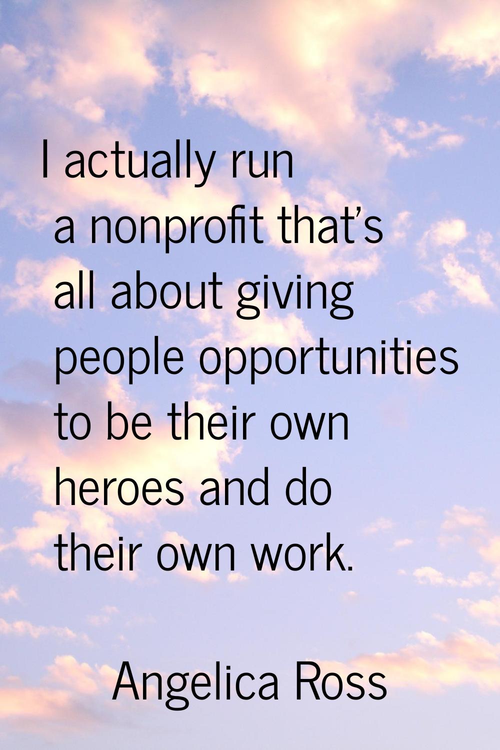 I actually run a nonprofit that's all about giving people opportunities to be their own heroes and 