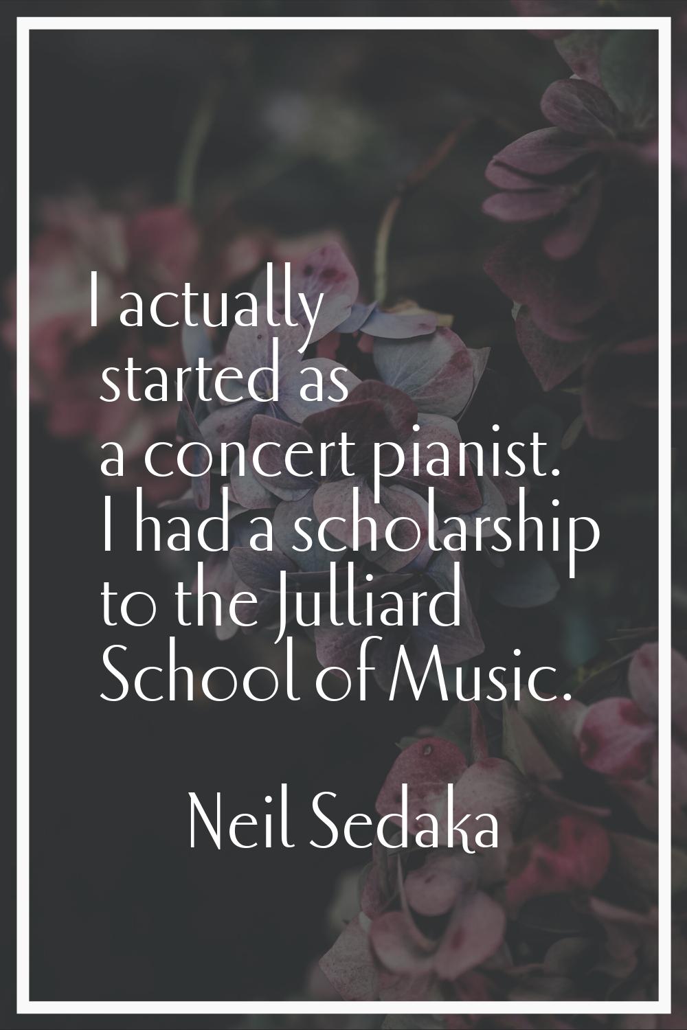 I actually started as a concert pianist. I had a scholarship to the Julliard School of Music.