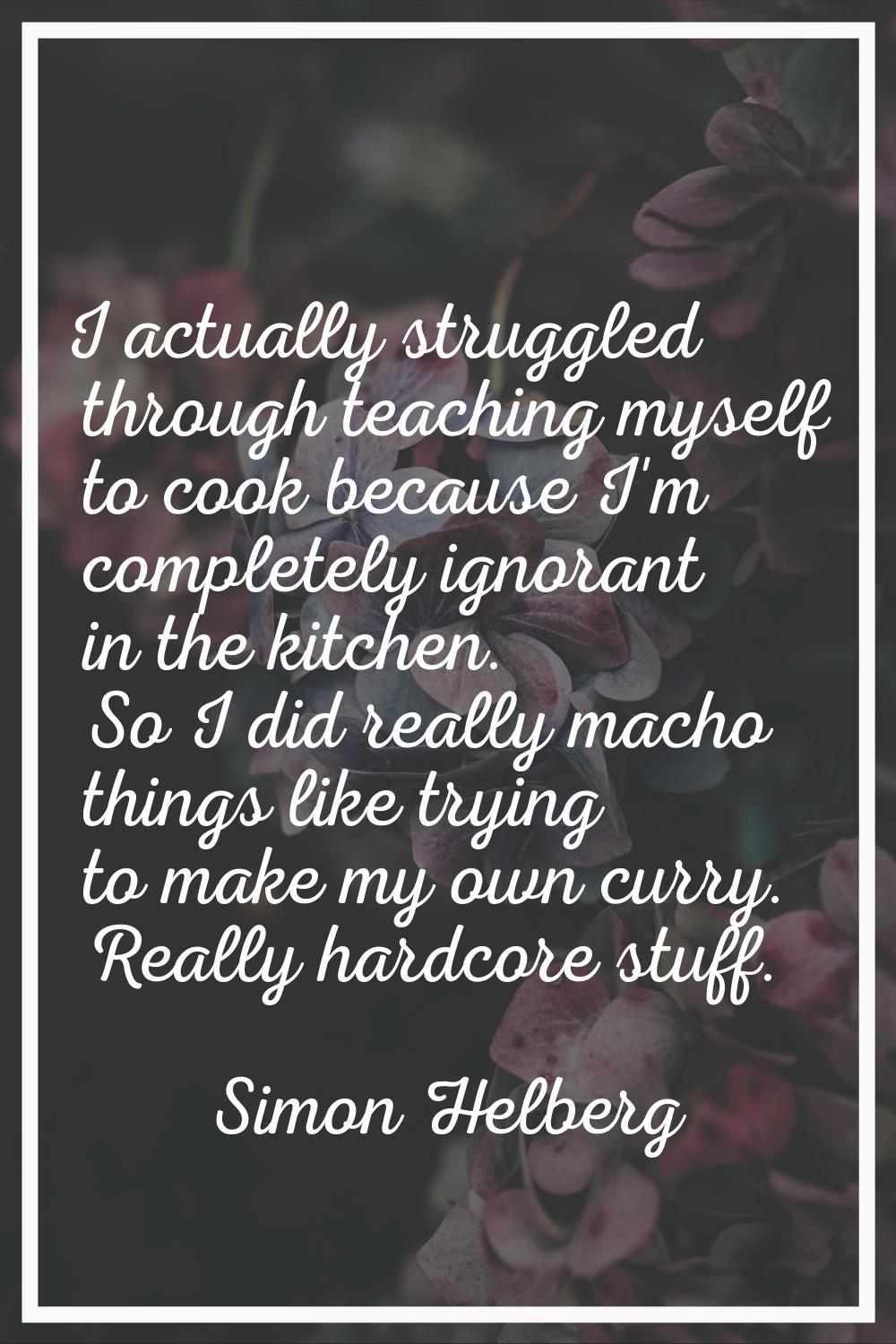 I actually struggled through teaching myself to cook because I'm completely ignorant in the kitchen