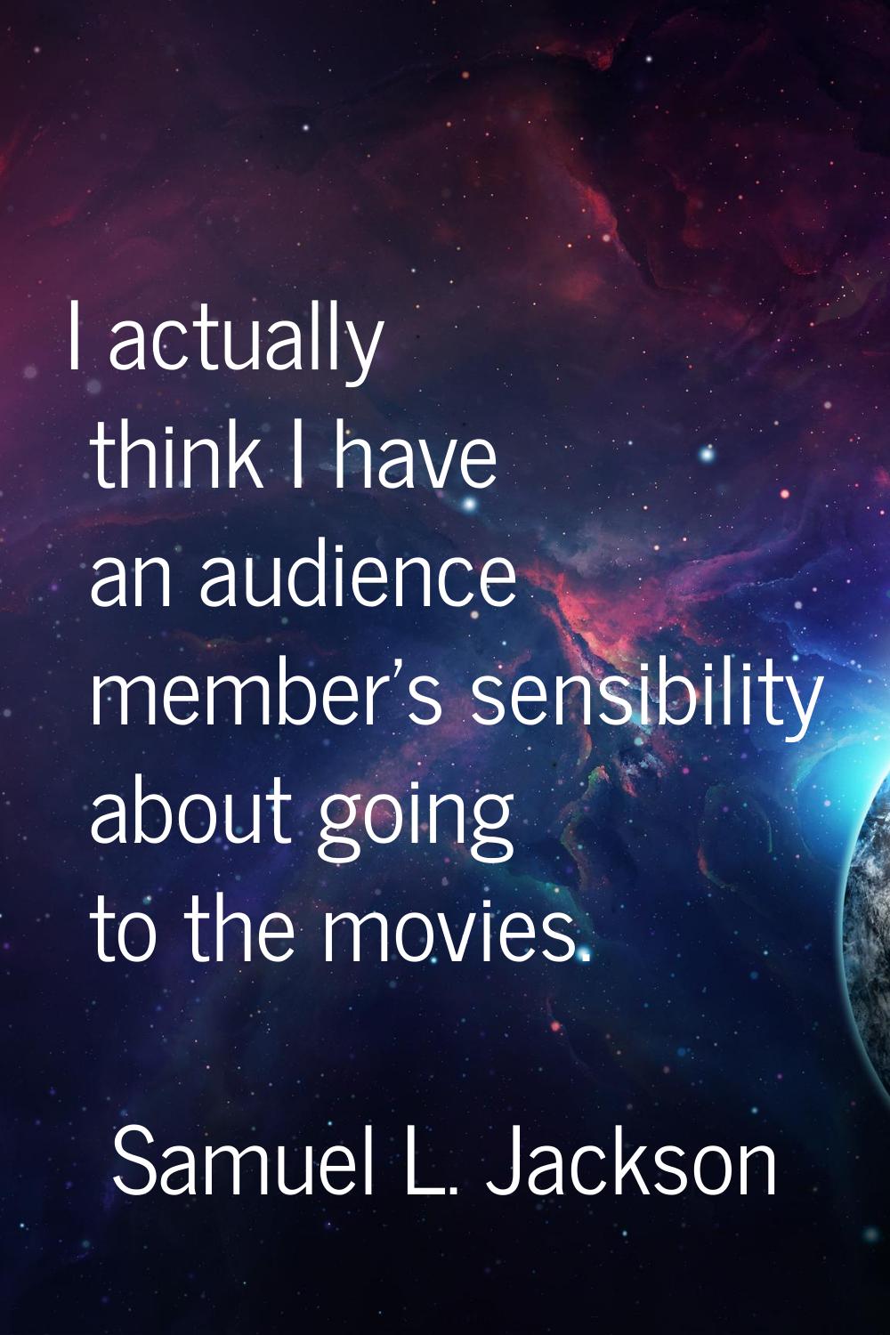 I actually think I have an audience member's sensibility about going to the movies.