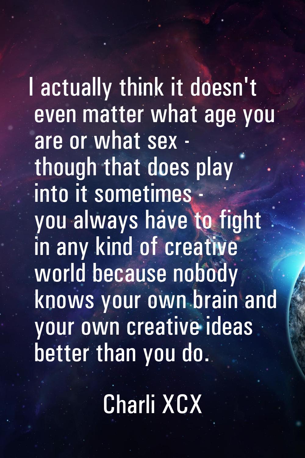I actually think it doesn't even matter what age you are or what sex - though that does play into i