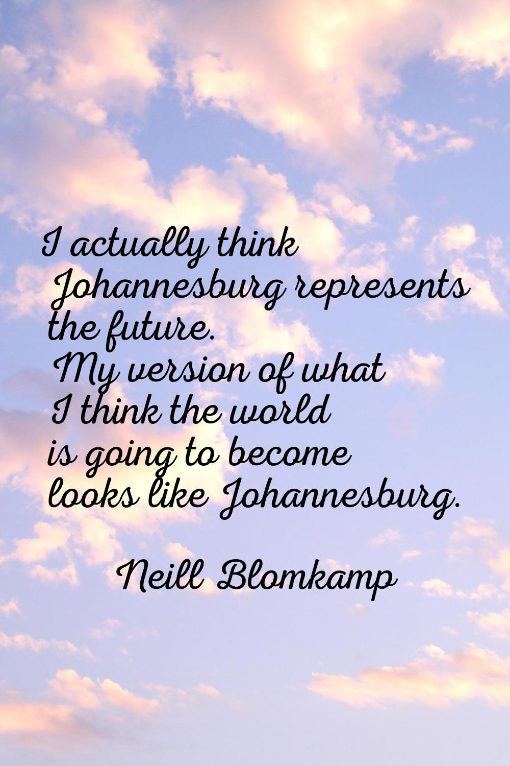 I actually think Johannesburg represents the future. My version of what I think the world is going 