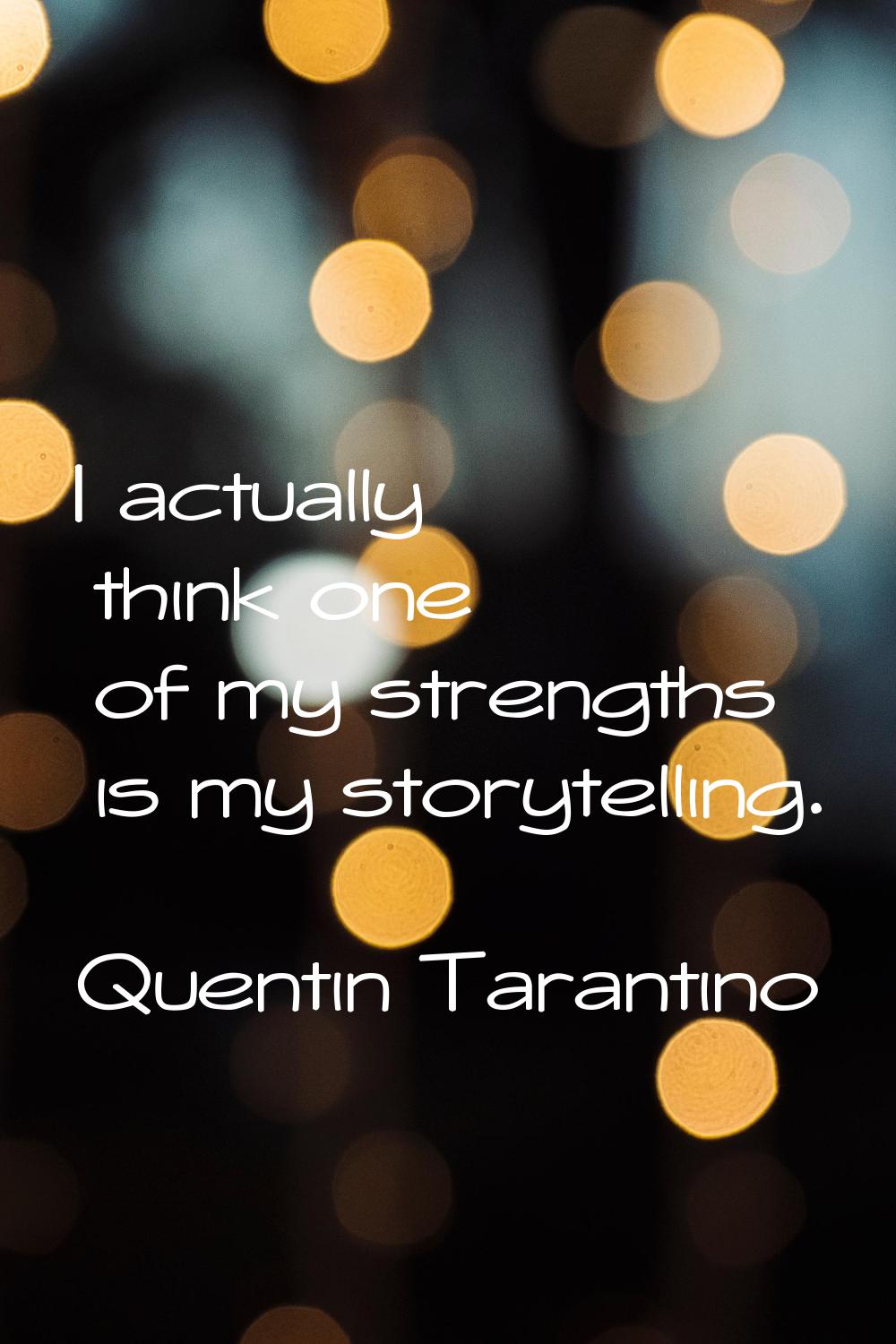 I actually think one of my strengths is my storytelling.