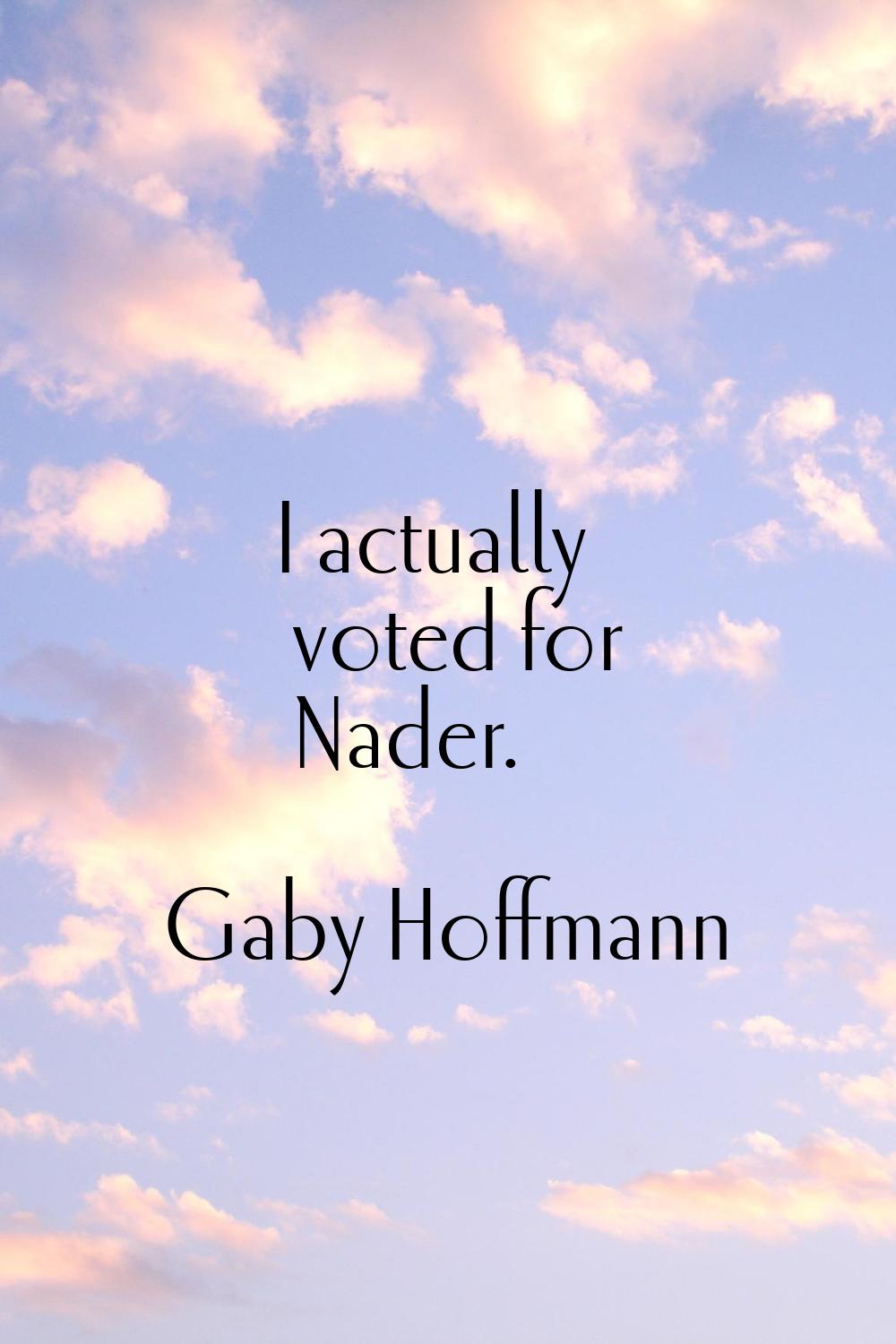 I actually voted for Nader.
