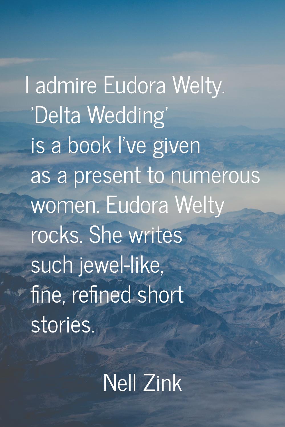 I admire Eudora Welty. 'Delta Wedding' is a book I've given as a present to numerous women. Eudora 
