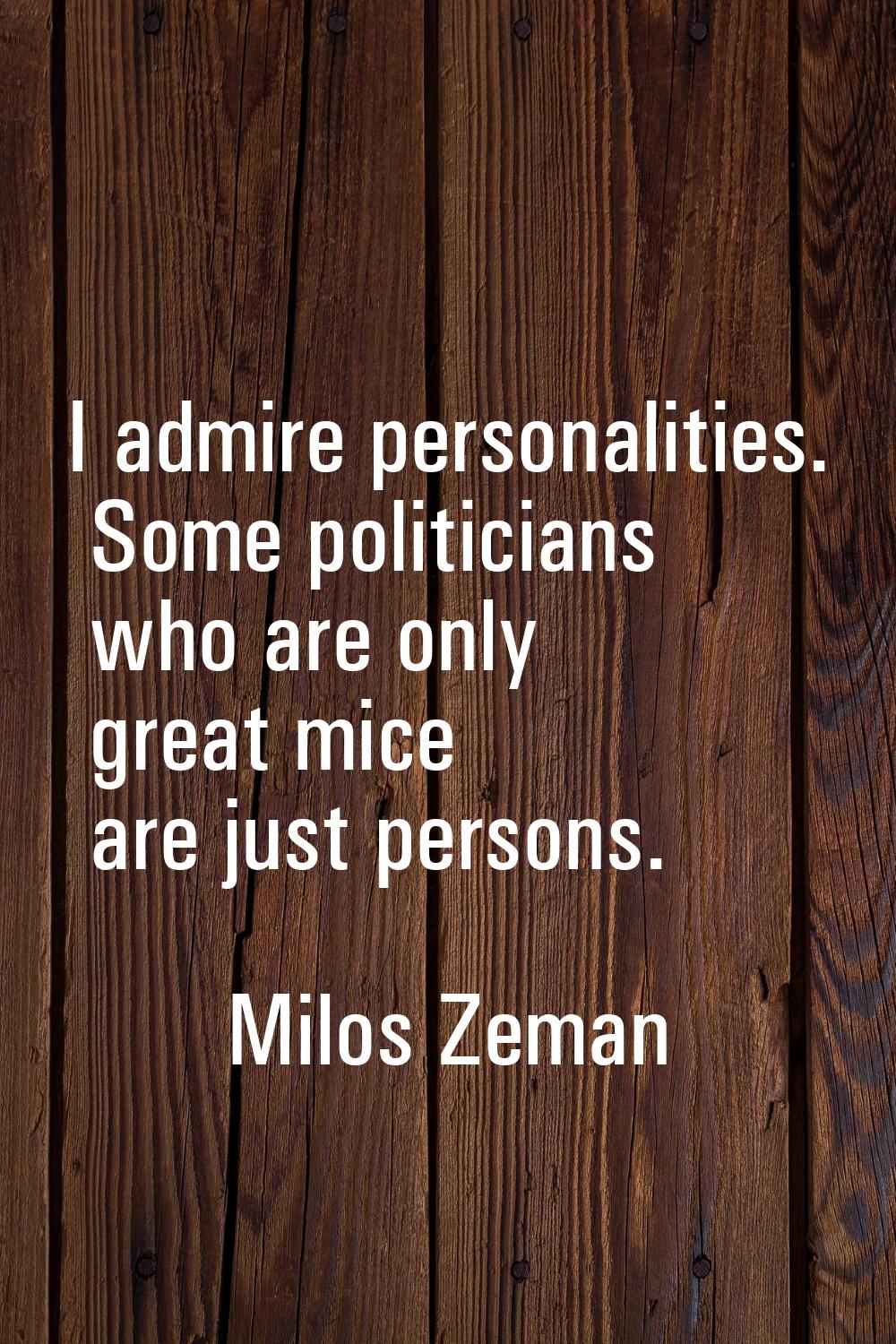 I admire personalities. Some politicians who are only great mice are just persons.