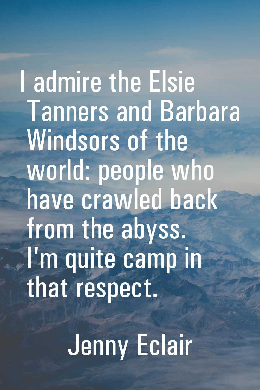 I admire the Elsie Tanners and Barbara Windsors of the world: people who have crawled back from the