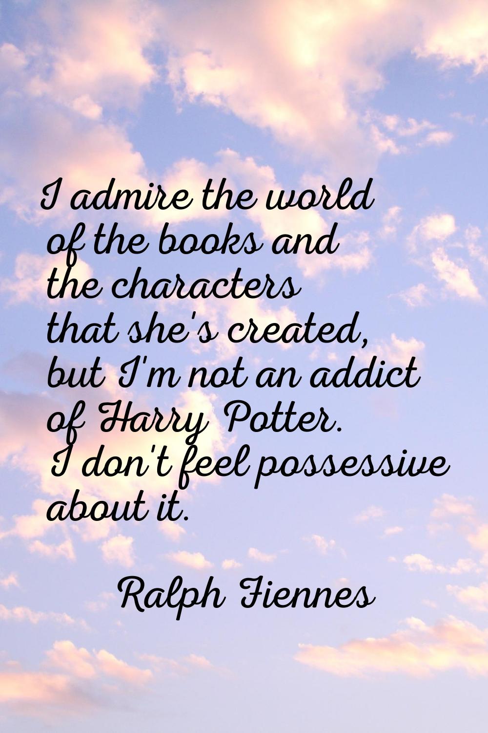 I admire the world of the books and the characters that she's created, but I'm not an addict of Har