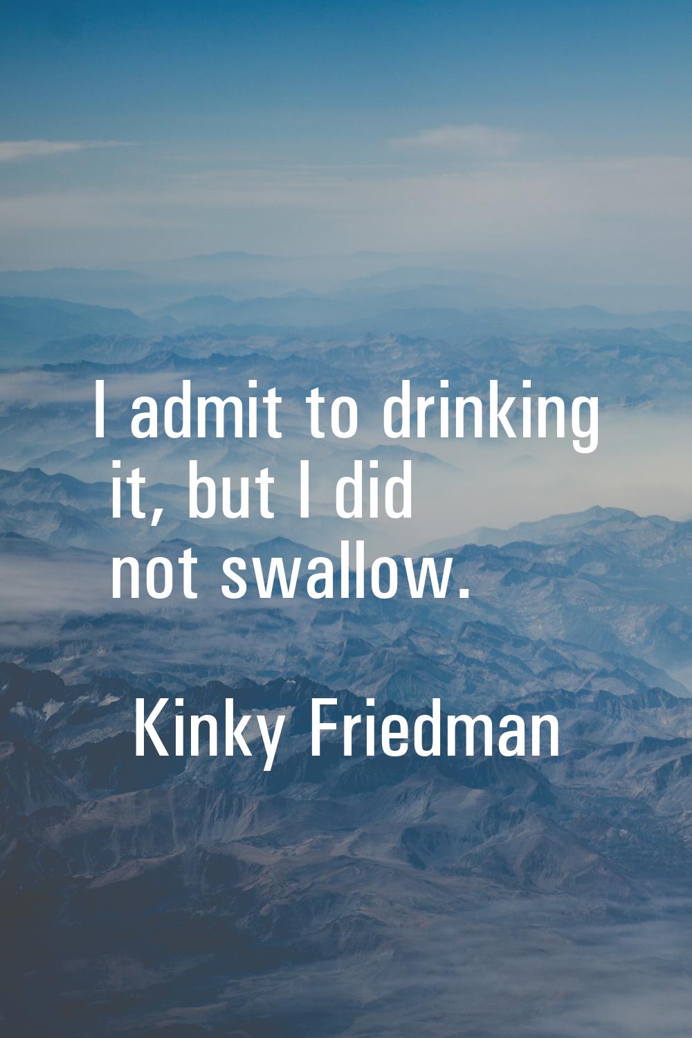 I admit to drinking it, but I did not swallow.