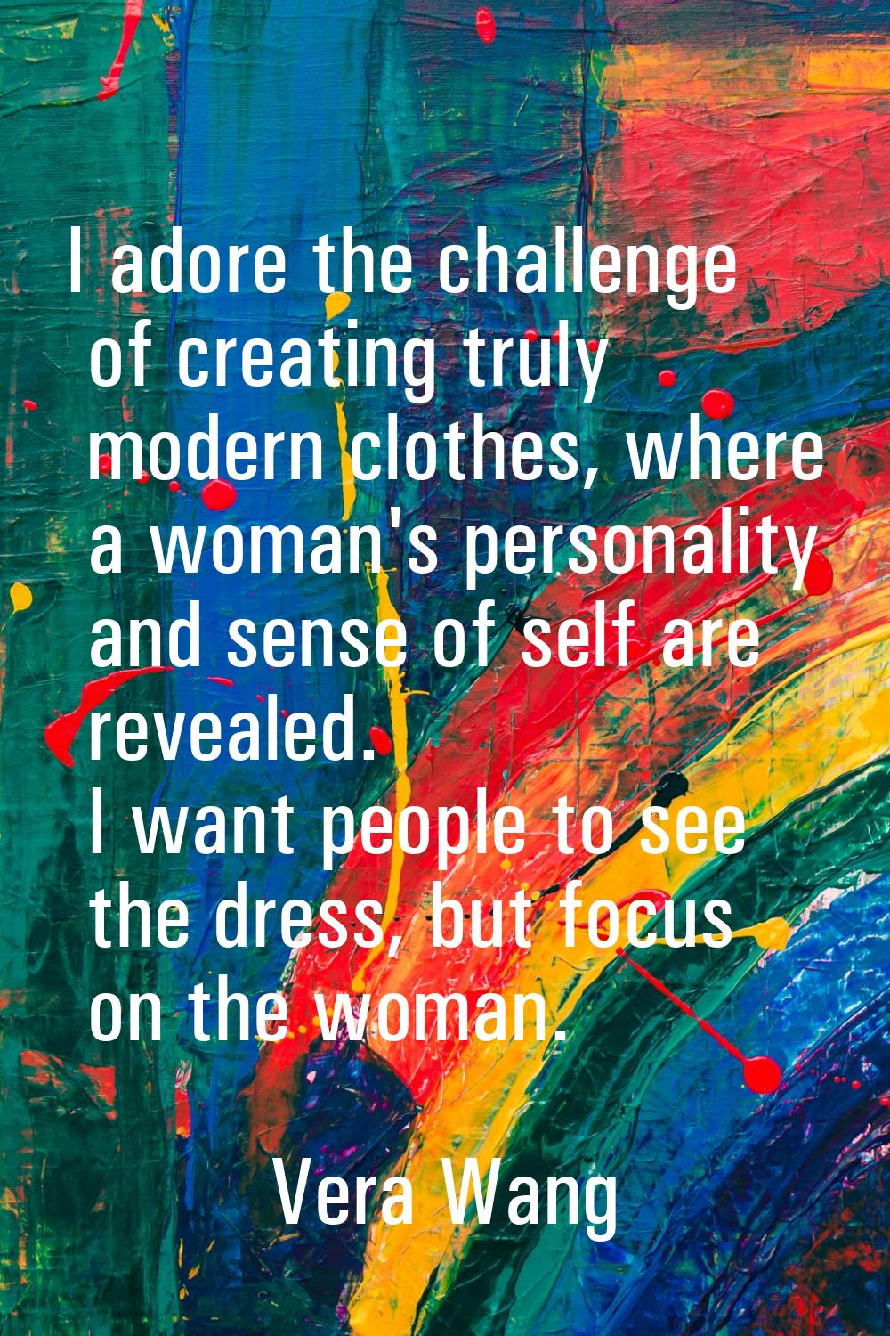 I adore the challenge of creating truly modern clothes, where a woman's personality and sense of se