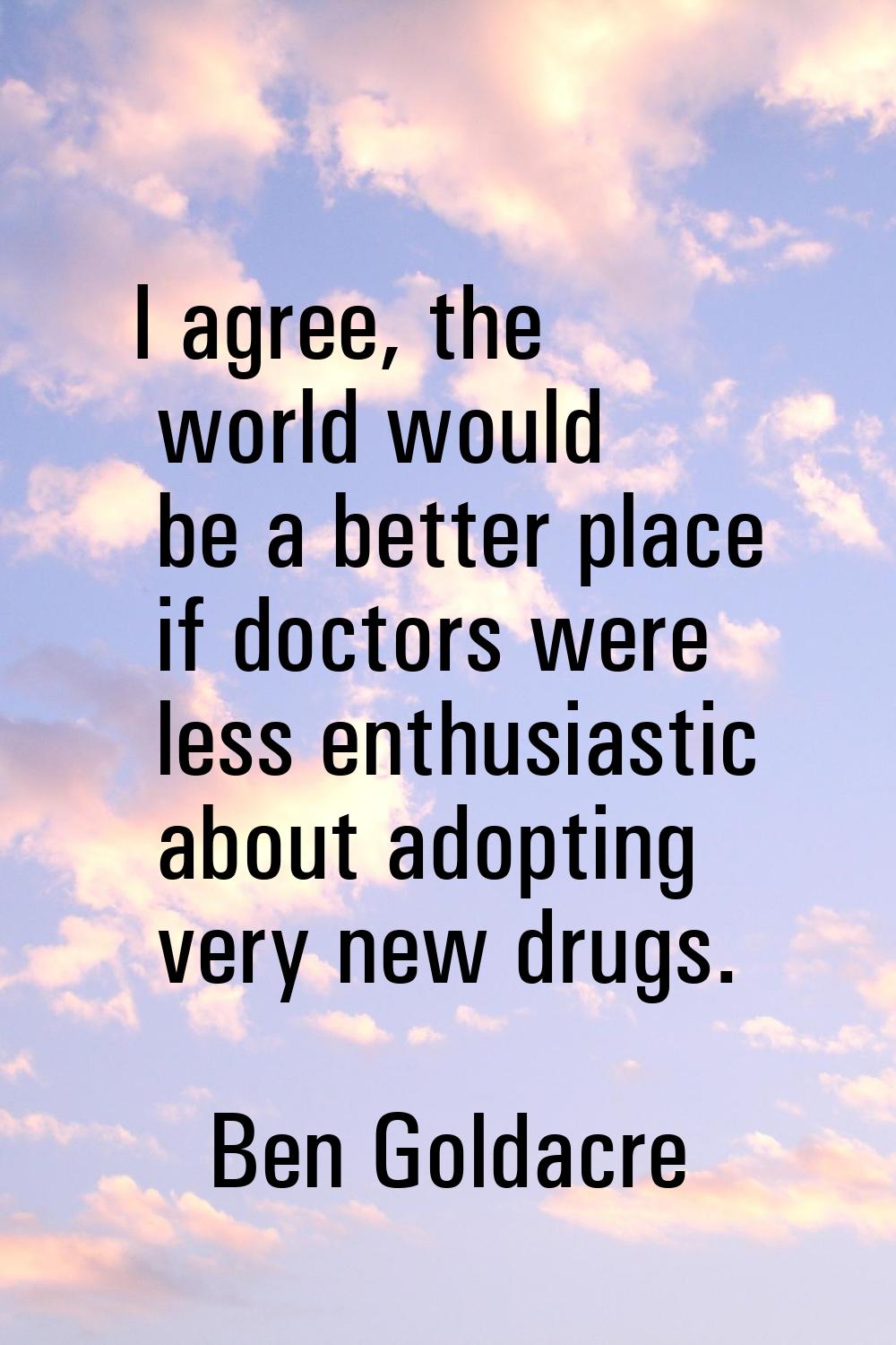 I agree, the world would be a better place if doctors were less enthusiastic about adopting very ne