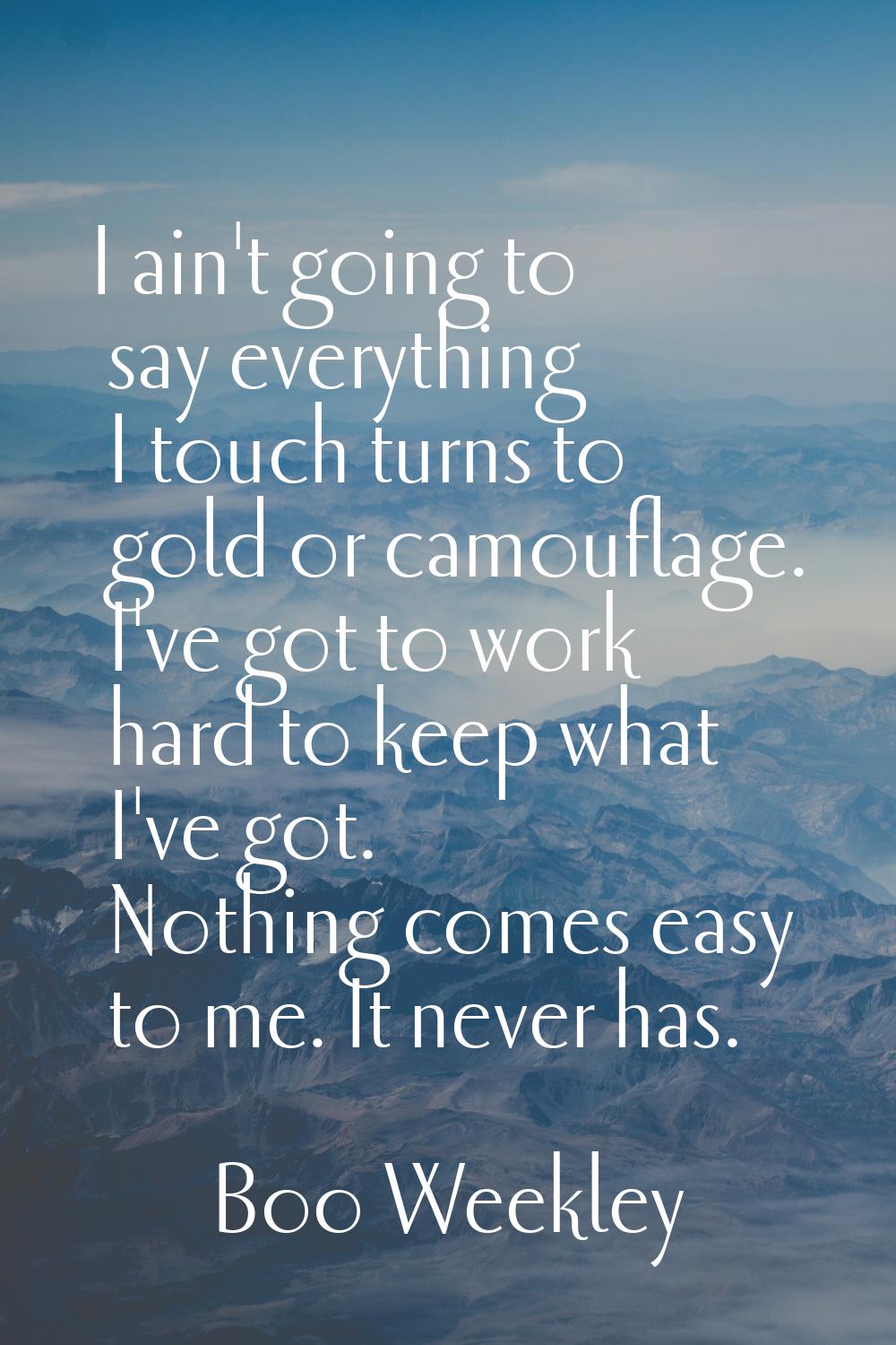 I ain't going to say everything I touch turns to gold or camouflage. I've got to work hard to keep 
