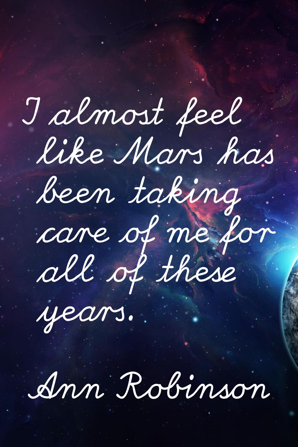 I almost feel like Mars has been taking care of me for all of these years.