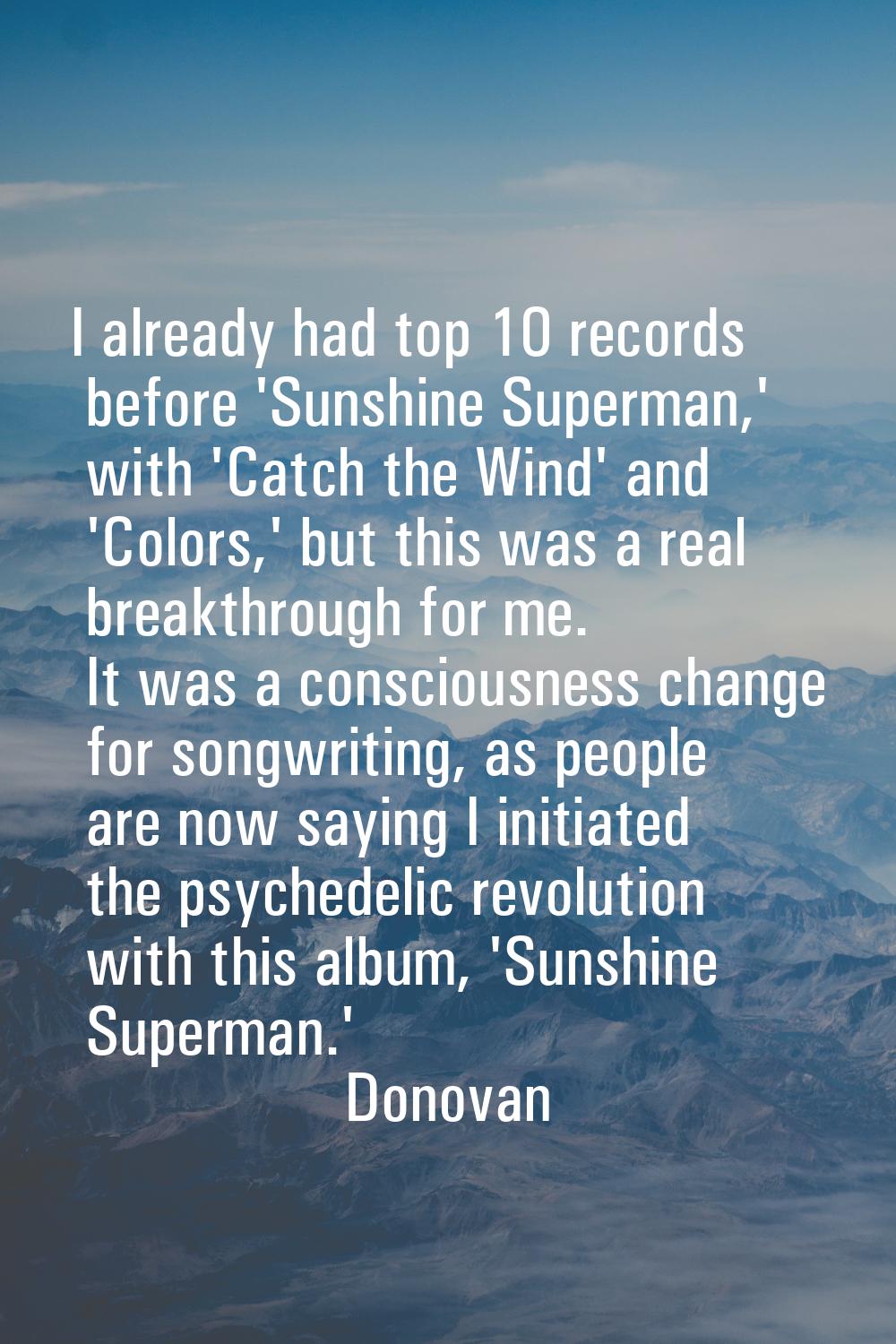 I already had top 10 records before 'Sunshine Superman,' with 'Catch the Wind' and 'Colors,' but th