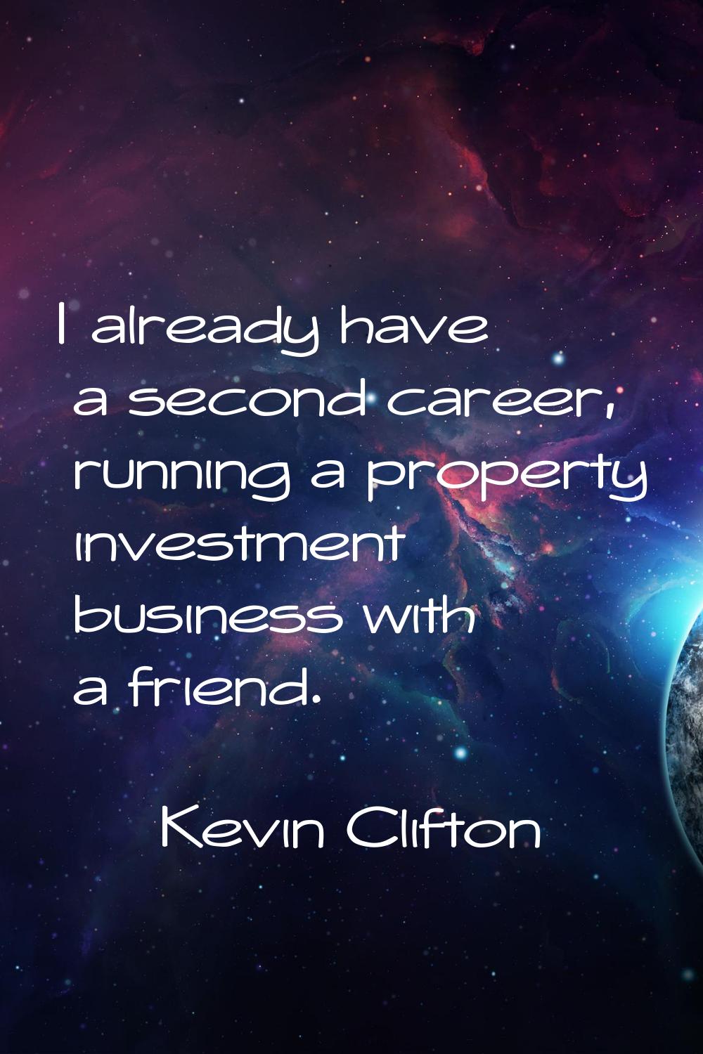 I already have a second career, running a property investment business with a friend.