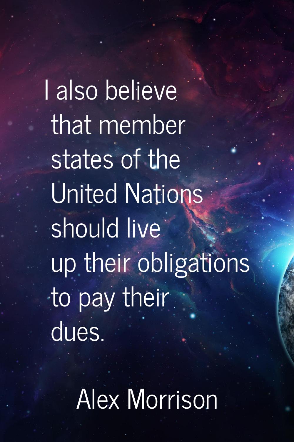 I also believe that member states of the United Nations should live up their obligations to pay the