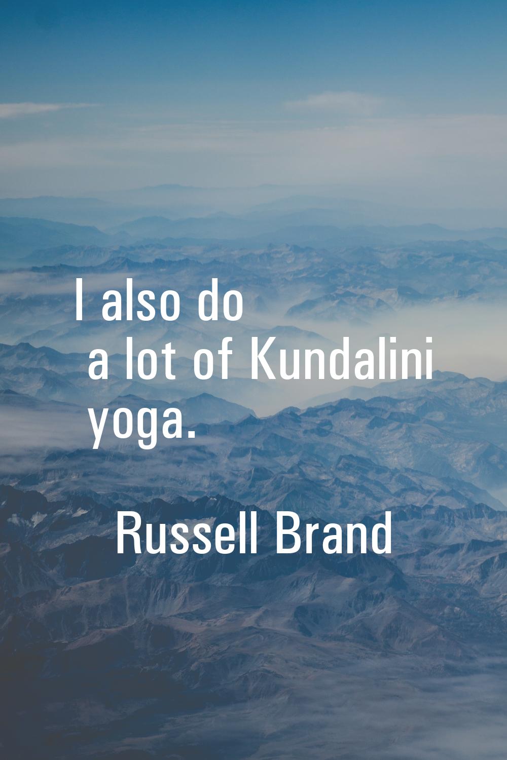 I also do a lot of Kundalini yoga.