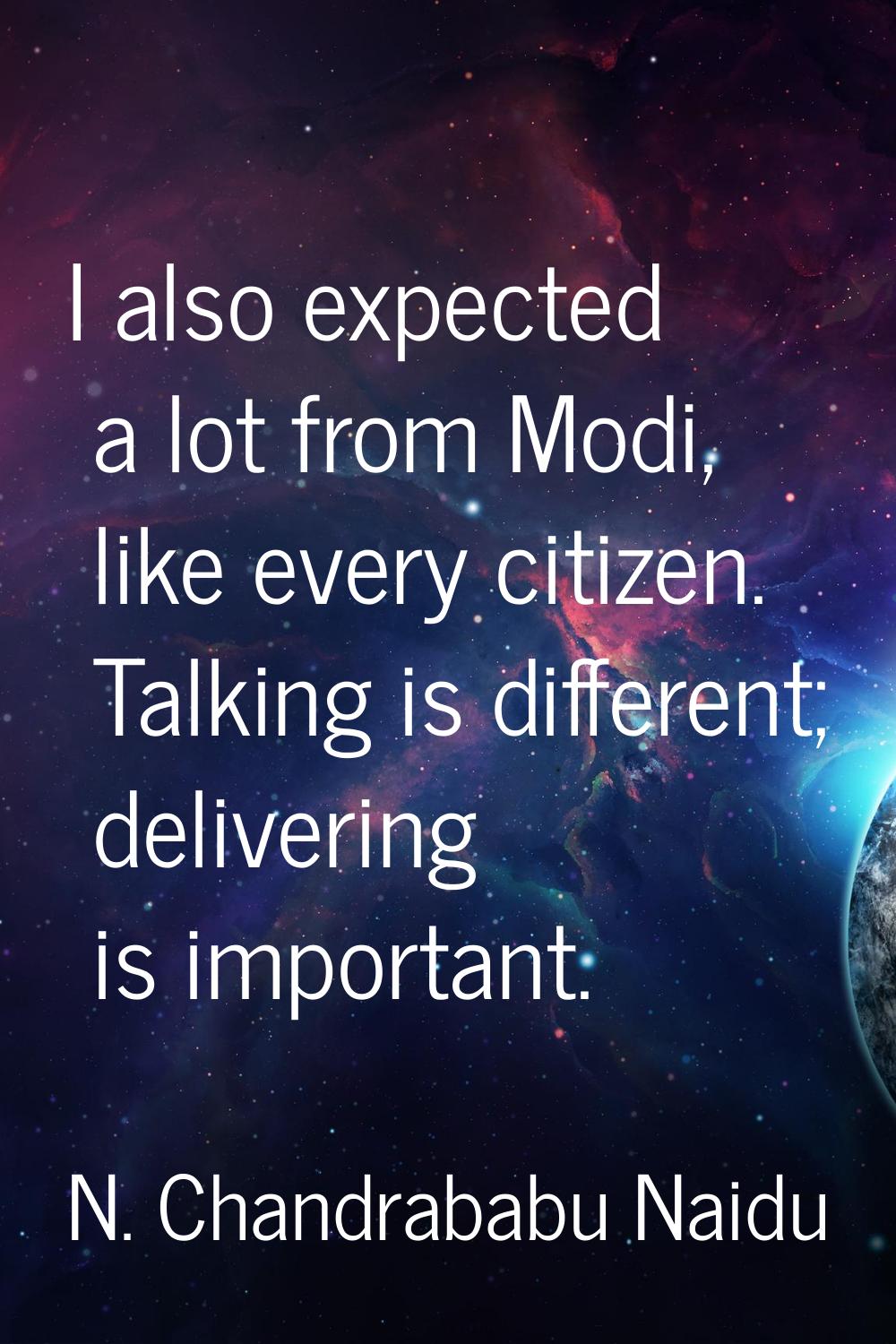 I also expected a lot from Modi, like every citizen. Talking is different; delivering is important.