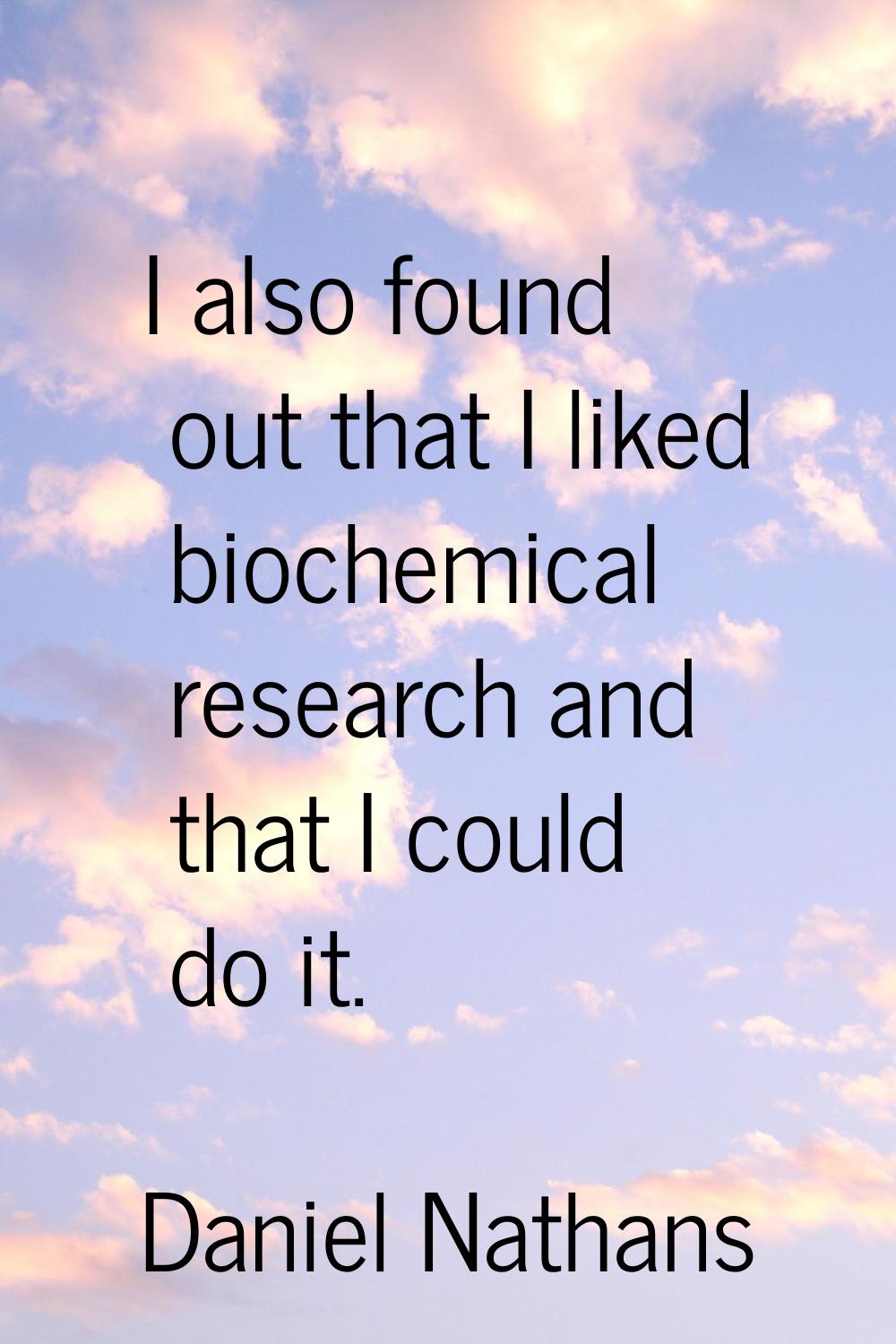 I also found out that I liked biochemical research and that I could do it.