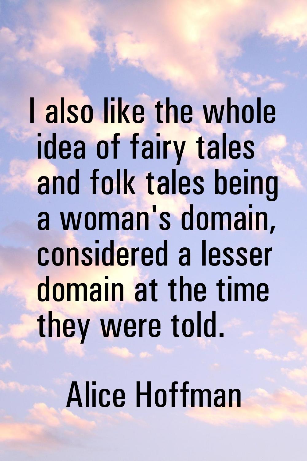 I also like the whole idea of fairy tales and folk tales being a woman's domain, considered a lesse