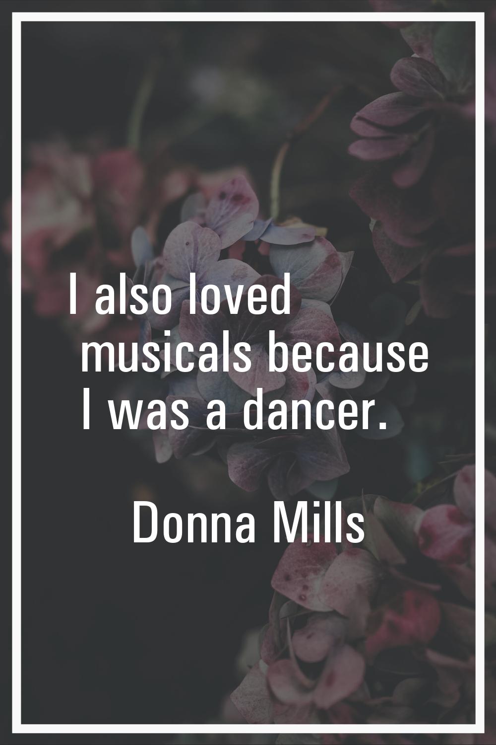 I also loved musicals because I was a dancer.