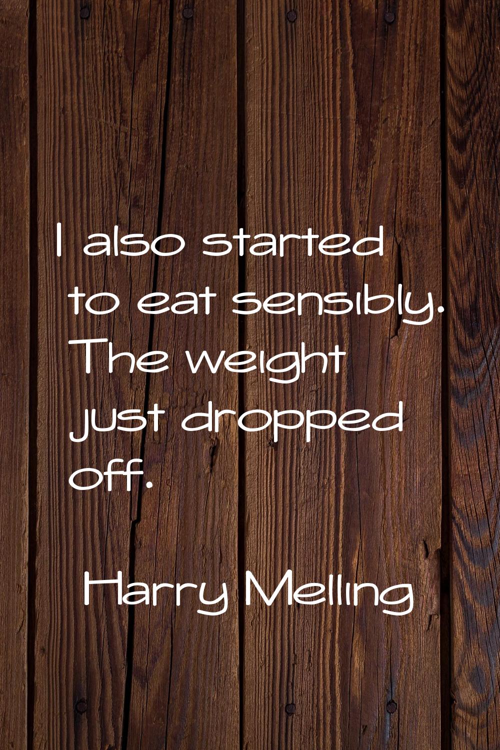 I also started to eat sensibly. The weight just dropped off.