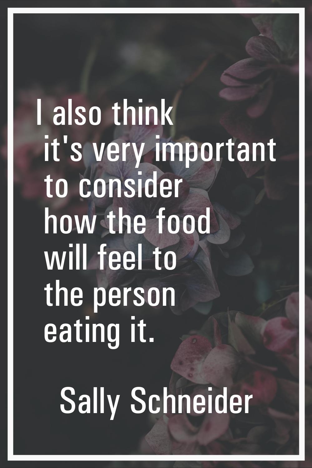 I also think it's very important to consider how the food will feel to the person eating it.