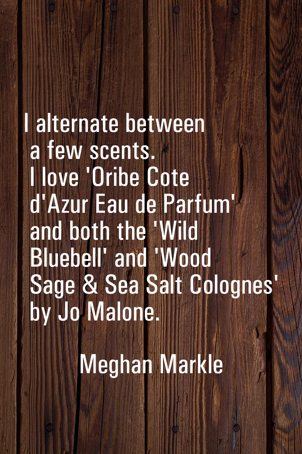 I alternate between a few scents. I love 'Oribe Cote d'Azur Eau de Parfum' and both the 'Wild Blueb