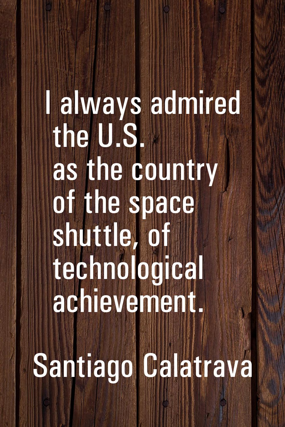 I always admired the U.S. as the country of the space shuttle, of technological achievement.