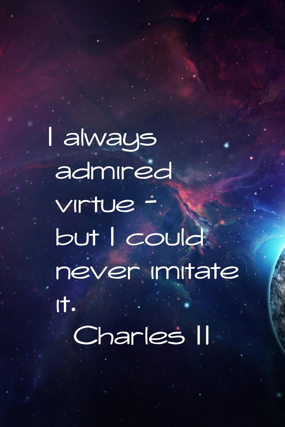 I always admired virtue - but I could never imitate it.