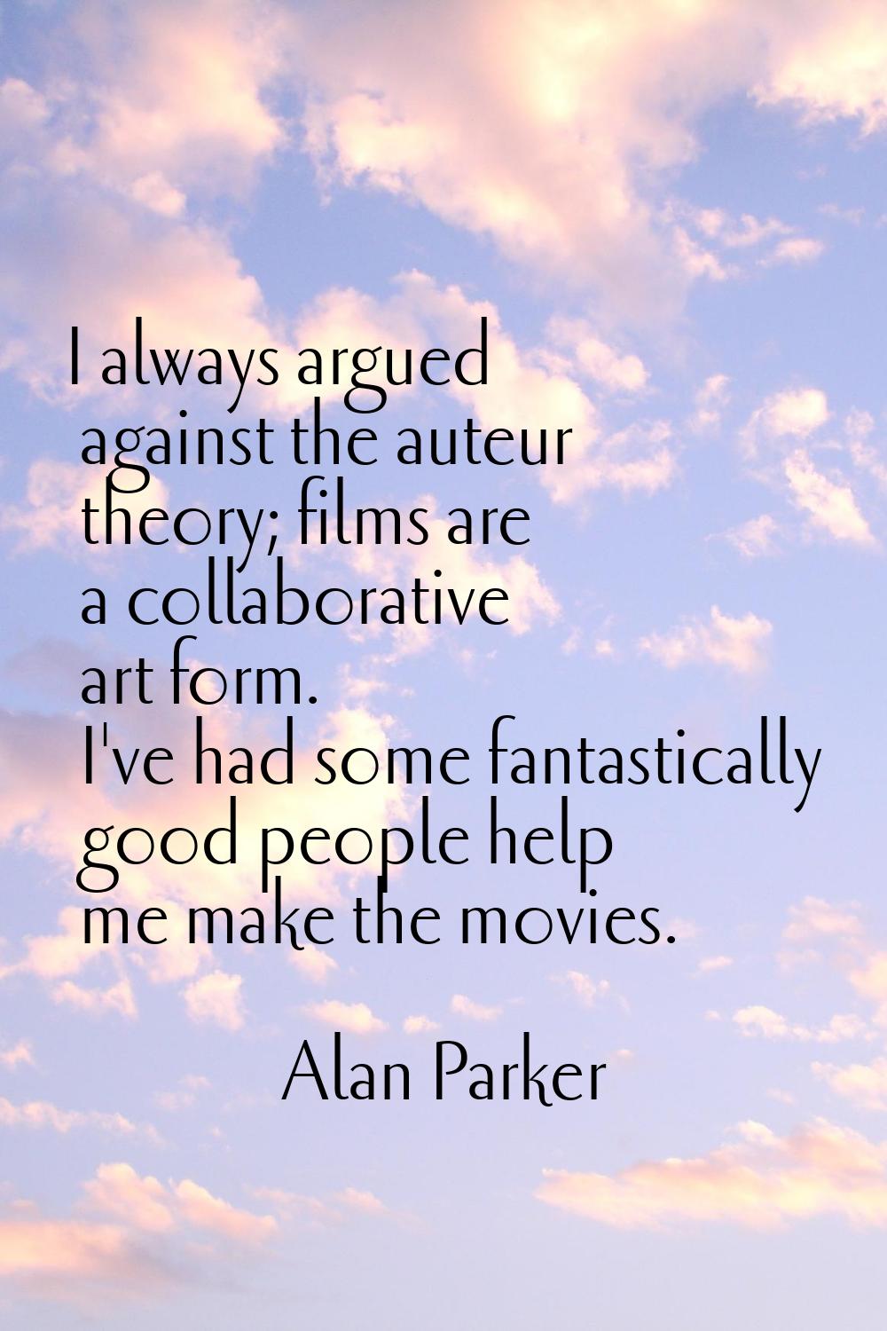 I always argued against the auteur theory; films are a collaborative art form. I've had some fantas
