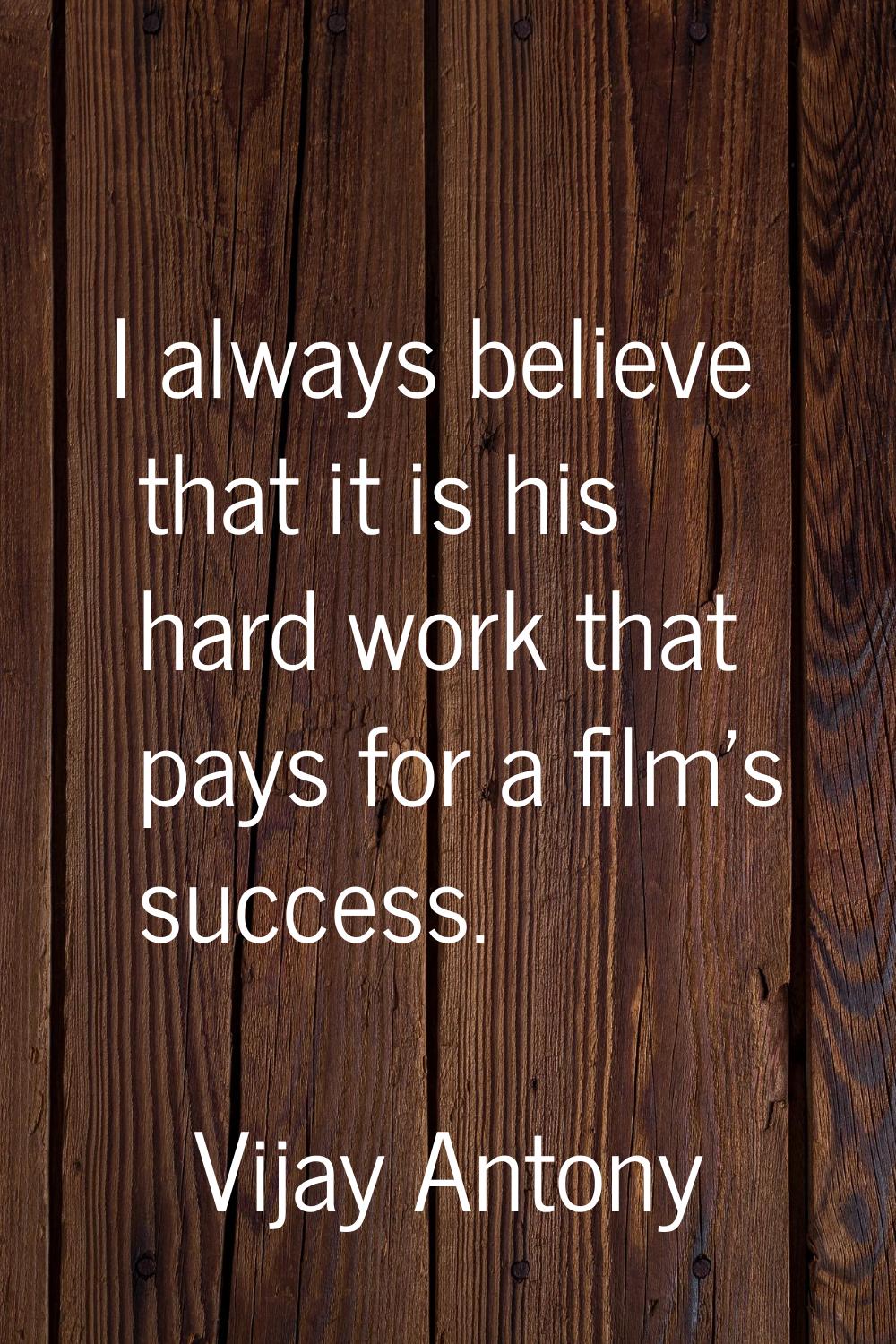 I always believe that it is his hard work that pays for a film's success.