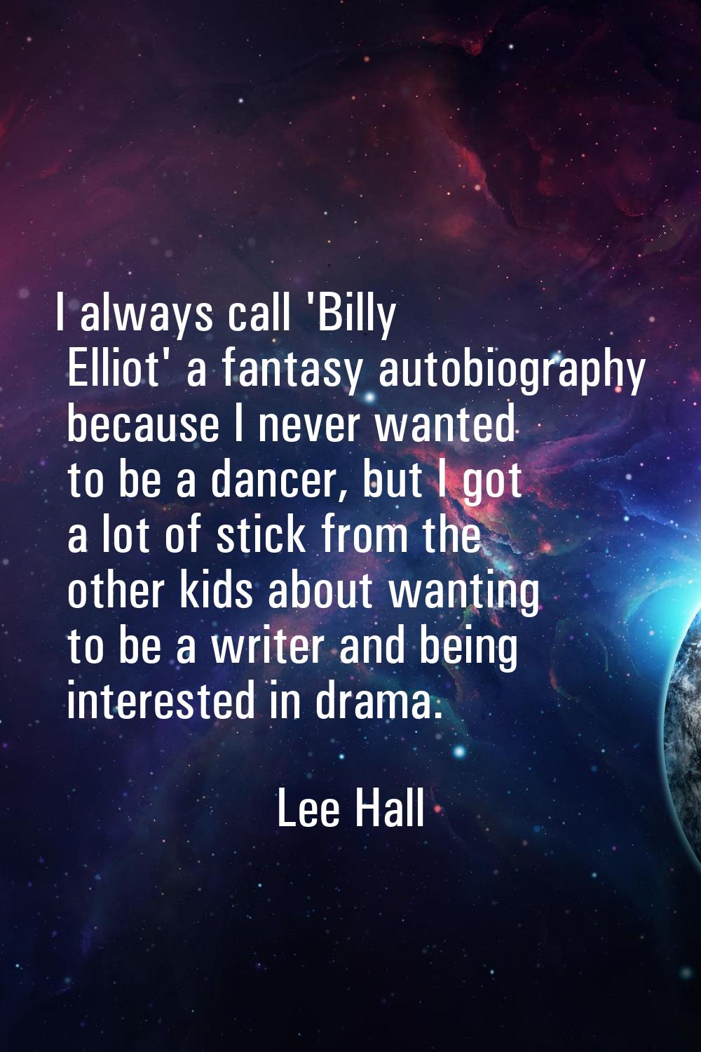 I always call 'Billy Elliot' a fantasy autobiography because I never wanted to be a dancer, but I g