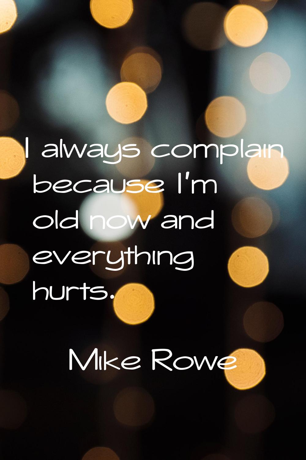 I always complain because I'm old now and everything hurts.