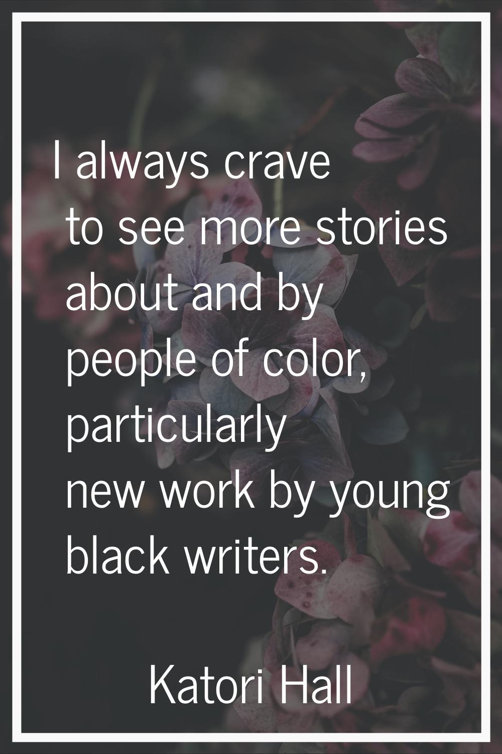 I always crave to see more stories about and by people of color, particularly new work by young bla