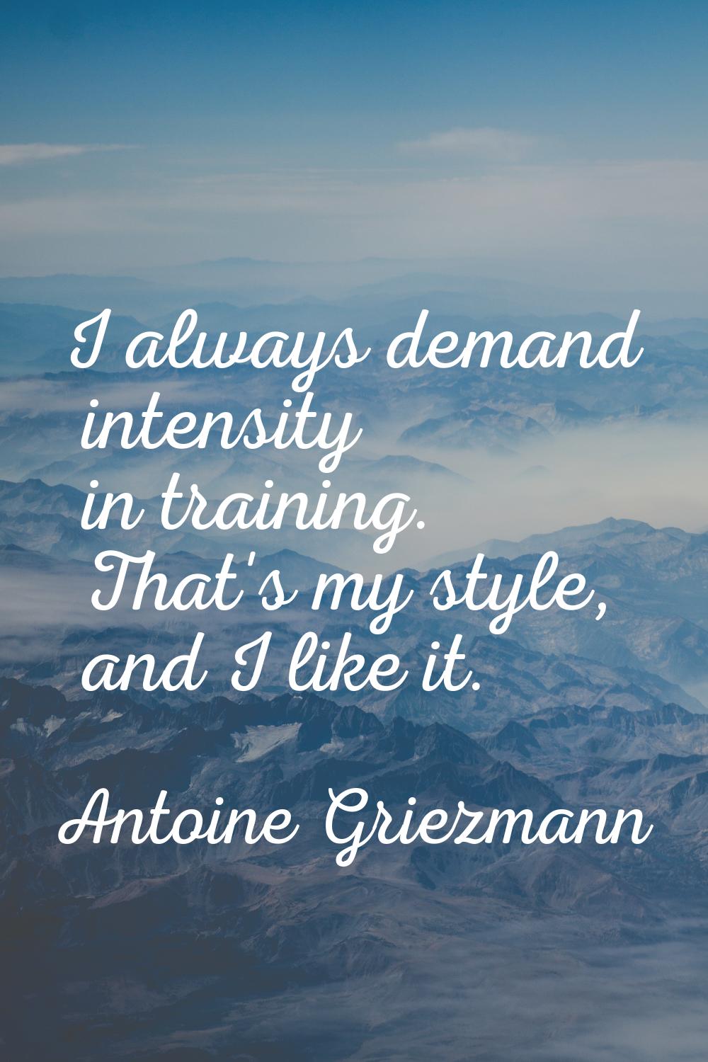 I always demand intensity in training. That's my style, and I like it.