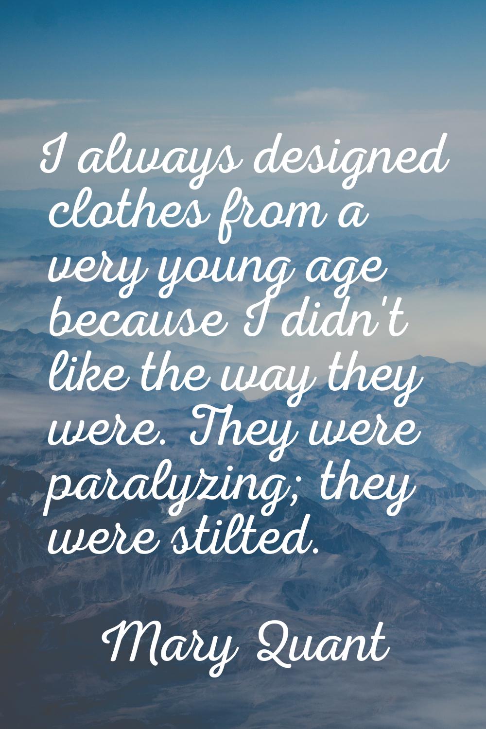 I always designed clothes from a very young age because I didn't like the way they were. They were 