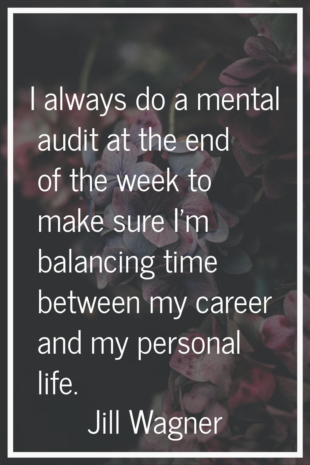 I always do a mental audit at the end of the week to make sure I'm balancing time between my career