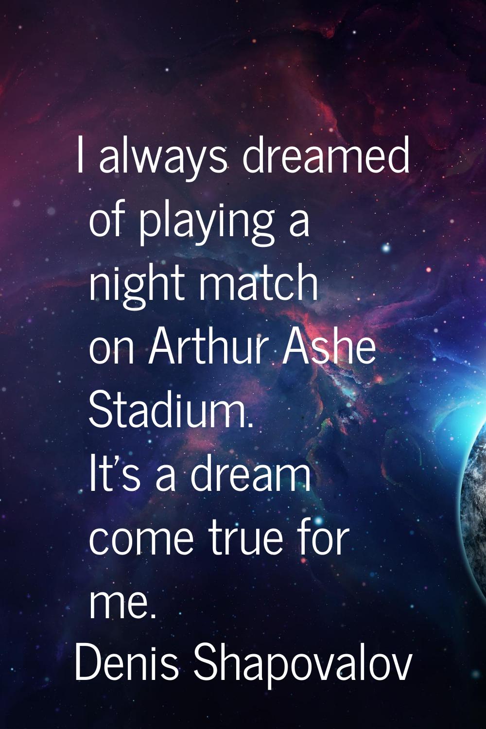 I always dreamed of playing a night match on Arthur Ashe Stadium. It's a dream come true for me.