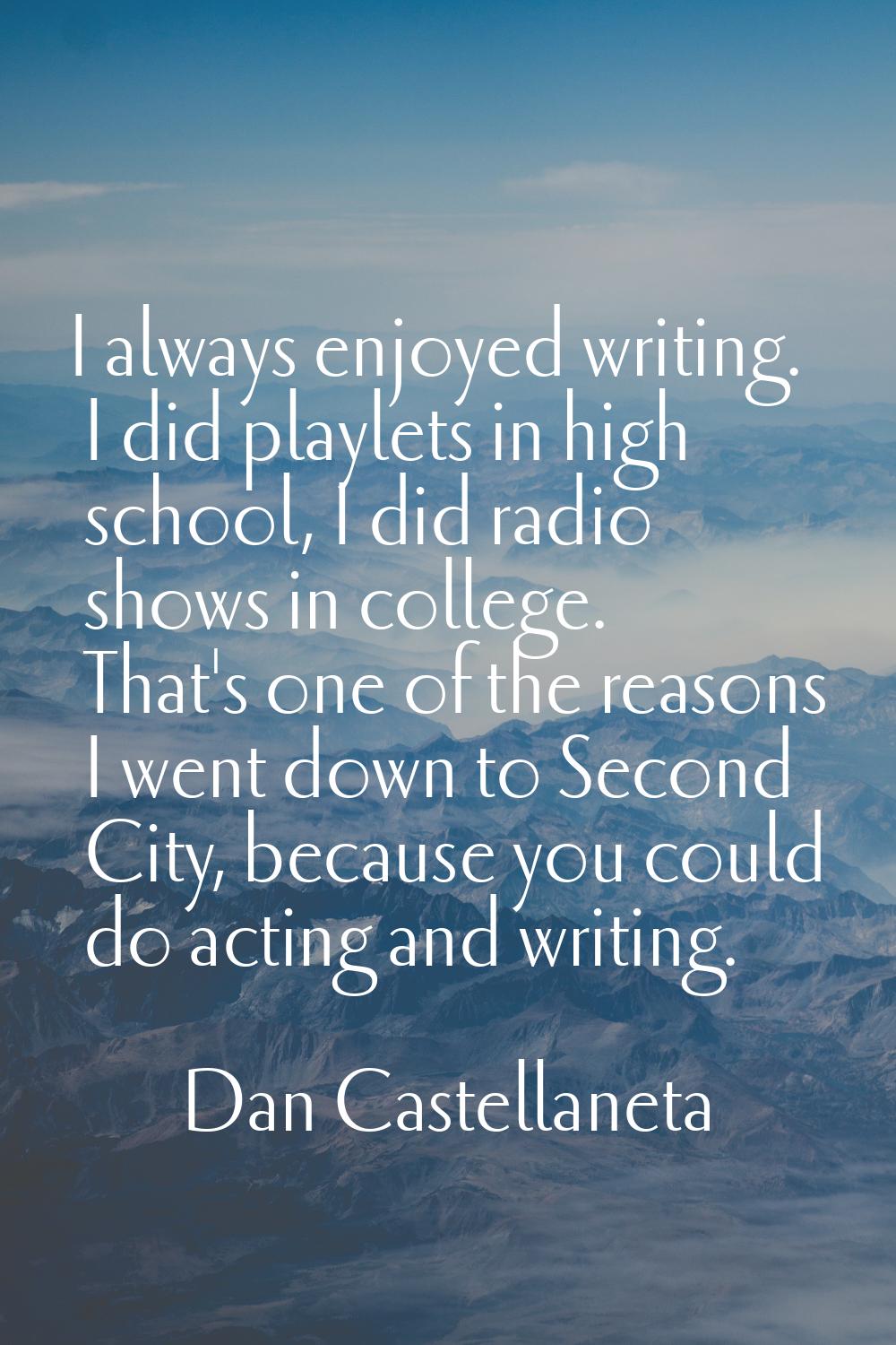 I always enjoyed writing. I did playlets in high school, I did radio shows in college. That's one o