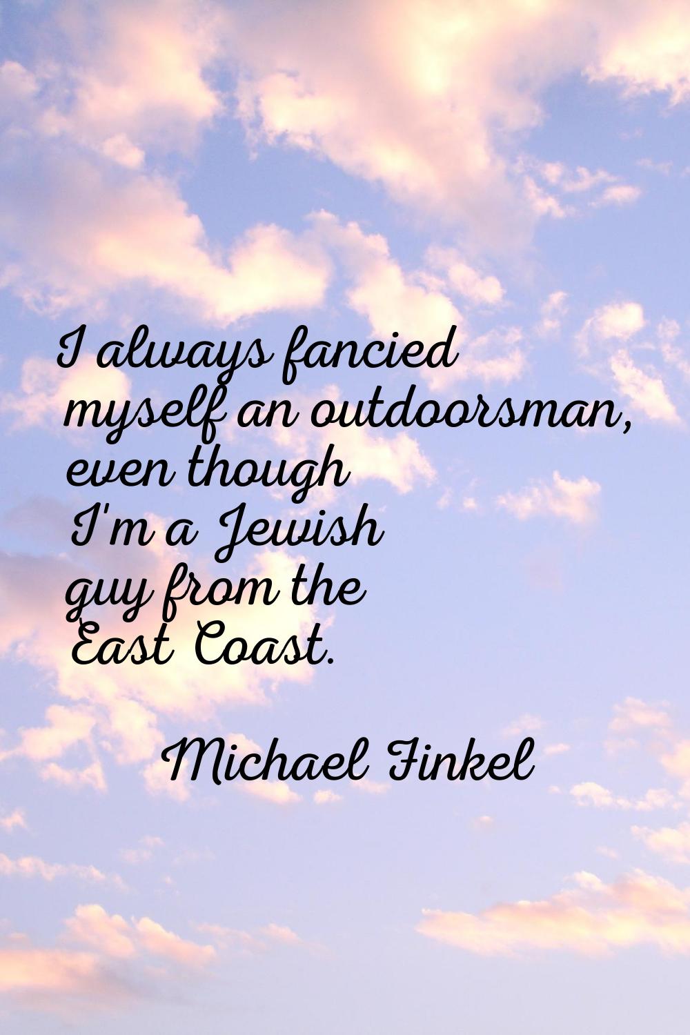 I always fancied myself an outdoorsman, even though I'm a Jewish guy from the East Coast.