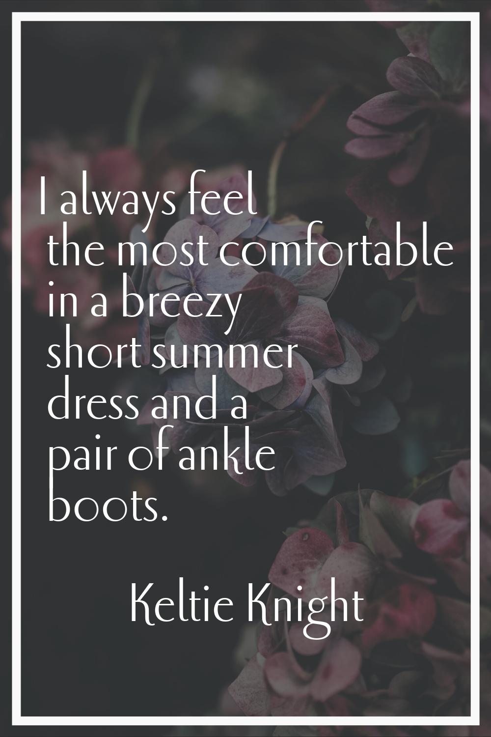 I always feel the most comfortable in a breezy short summer dress and a pair of ankle boots.