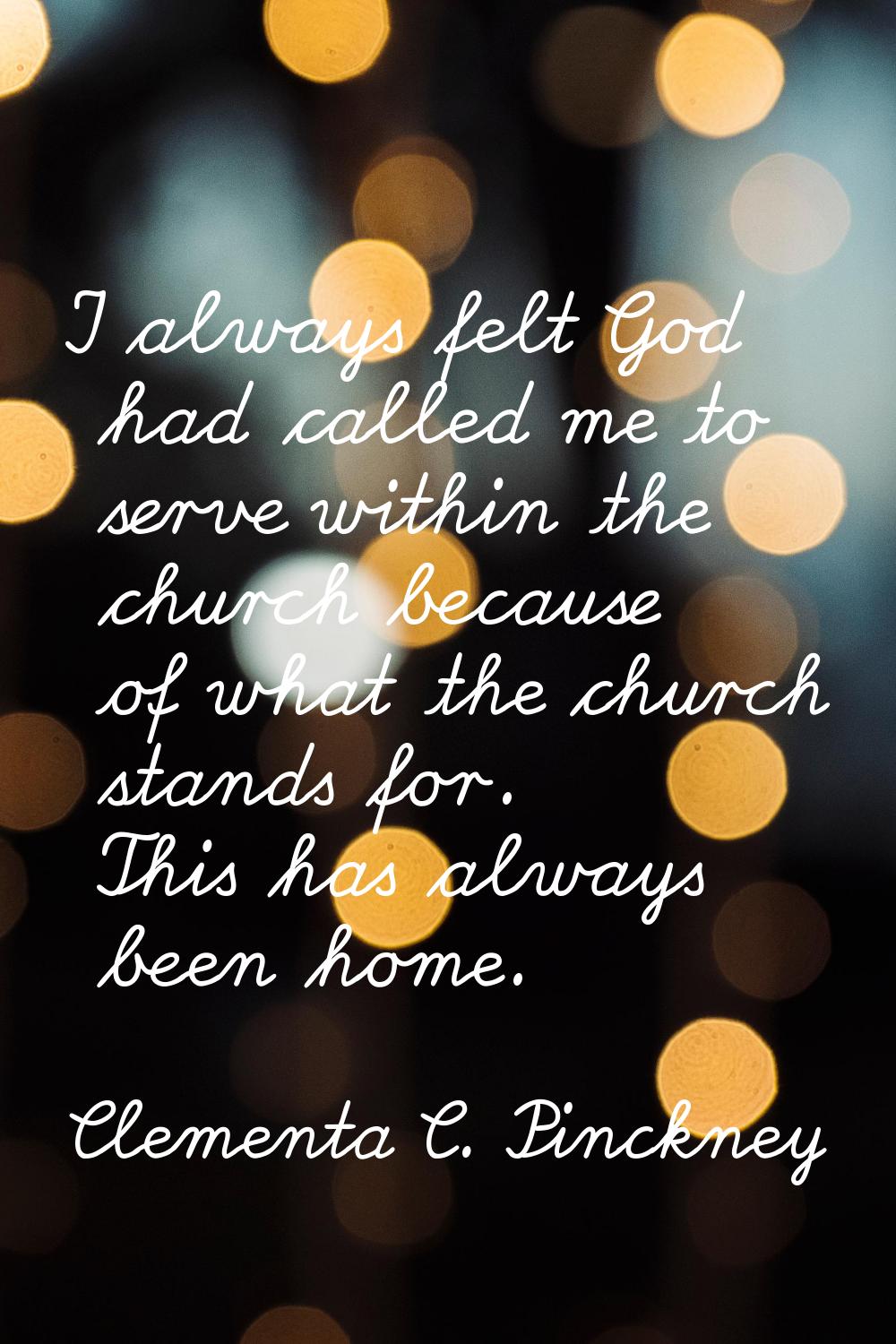 I always felt God had called me to serve within the church because of what the church stands for. T