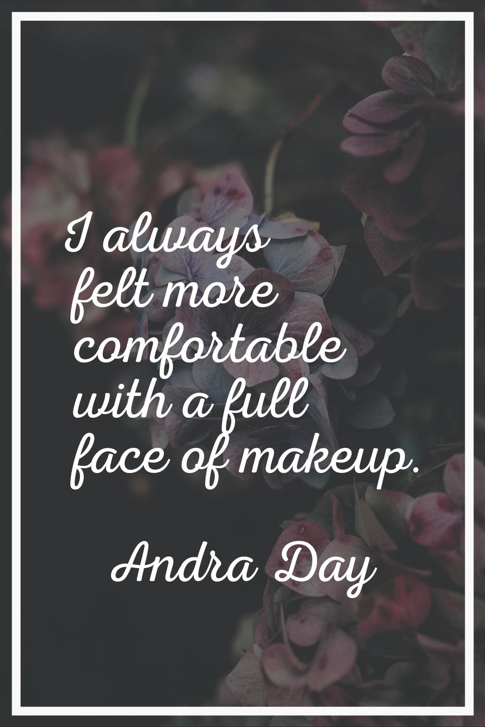 I always felt more comfortable with a full face of makeup.