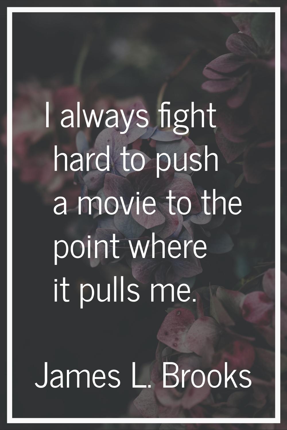 I always fight hard to push a movie to the point where it pulls me.