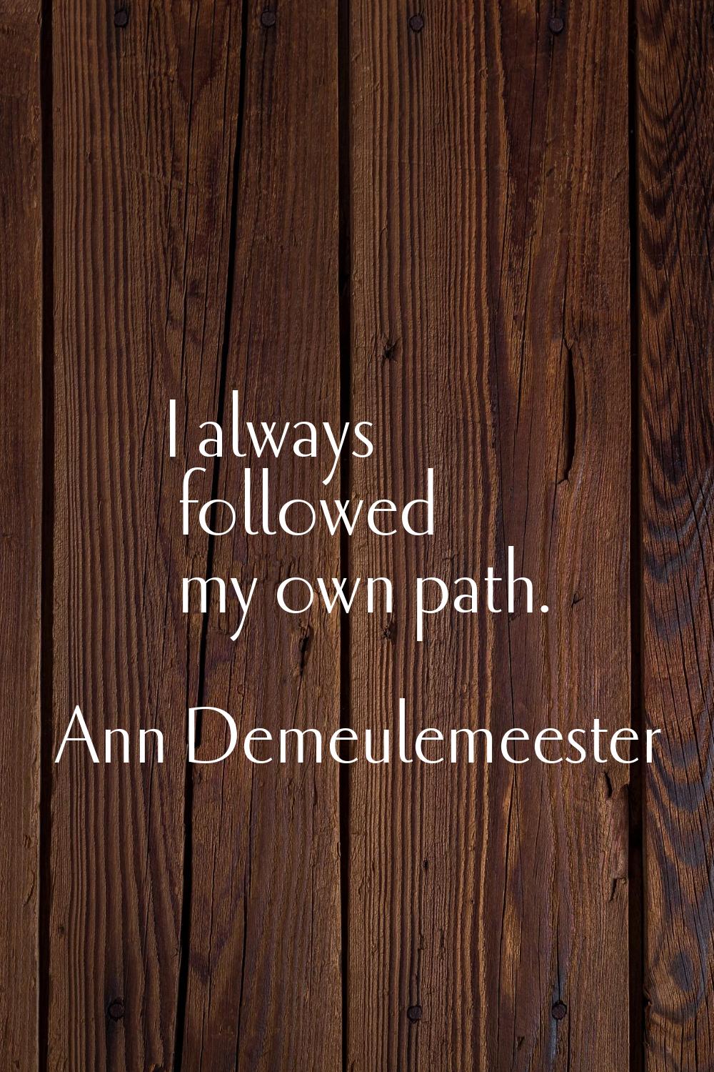 I always followed my own path.
