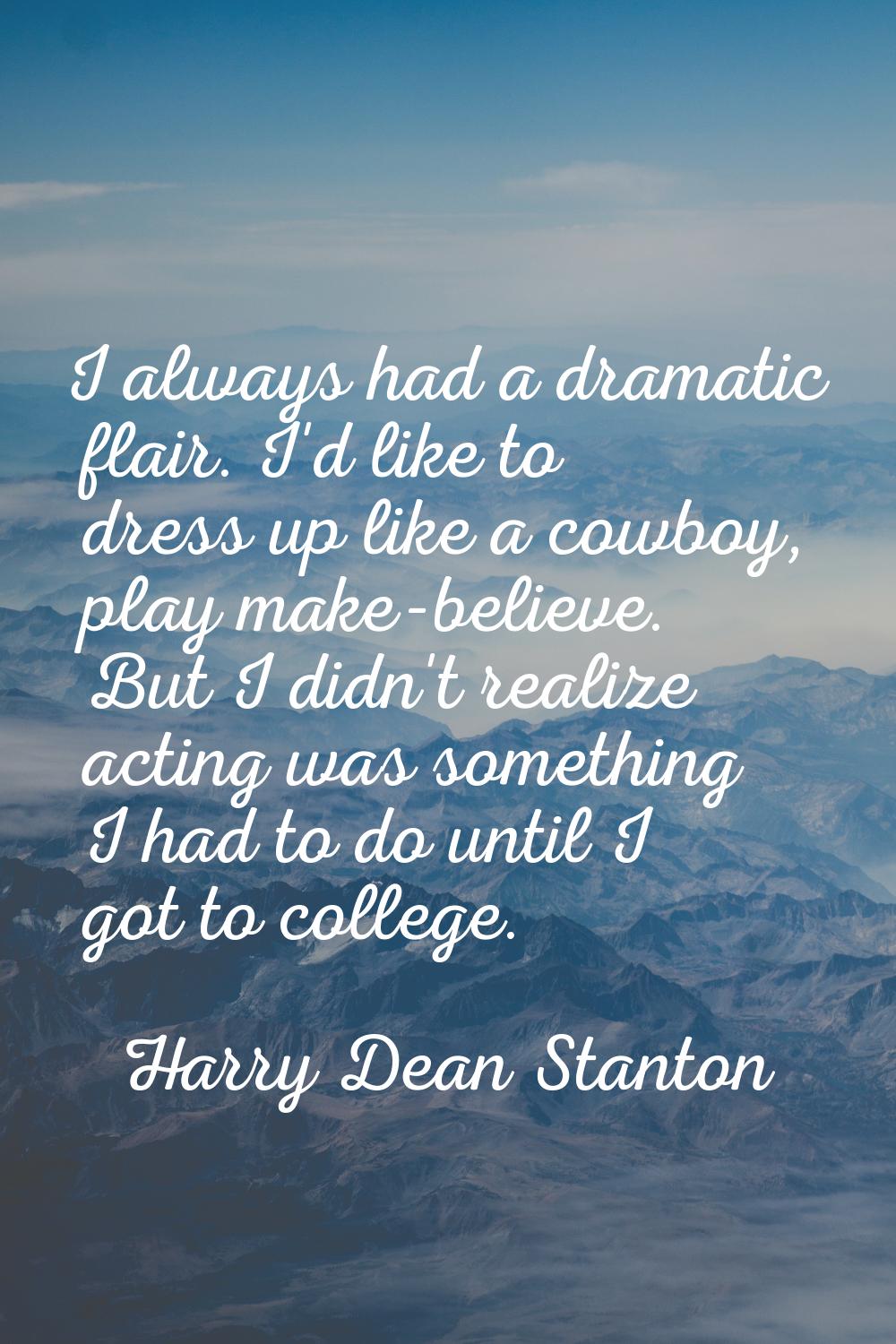I always had a dramatic flair. I'd like to dress up like a cowboy, play make-believe. But I didn't 