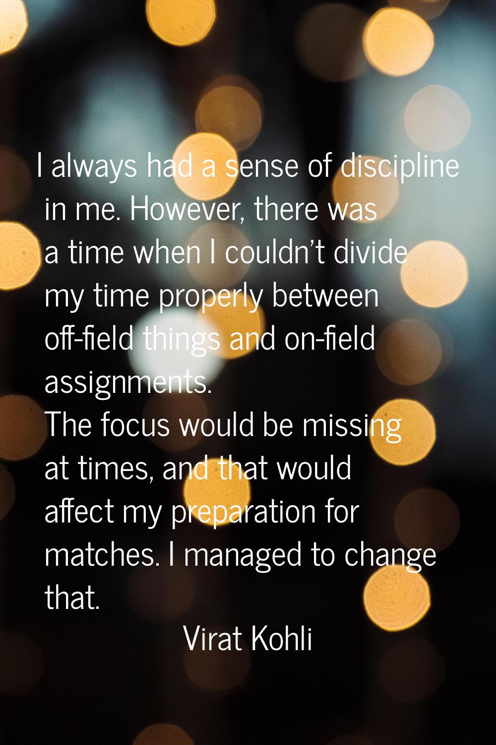 I always had a sense of discipline in me. However, there was a time when I couldn't divide my time 