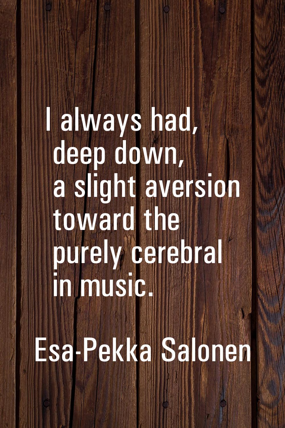 I always had, deep down, a slight aversion toward the purely cerebral in music.