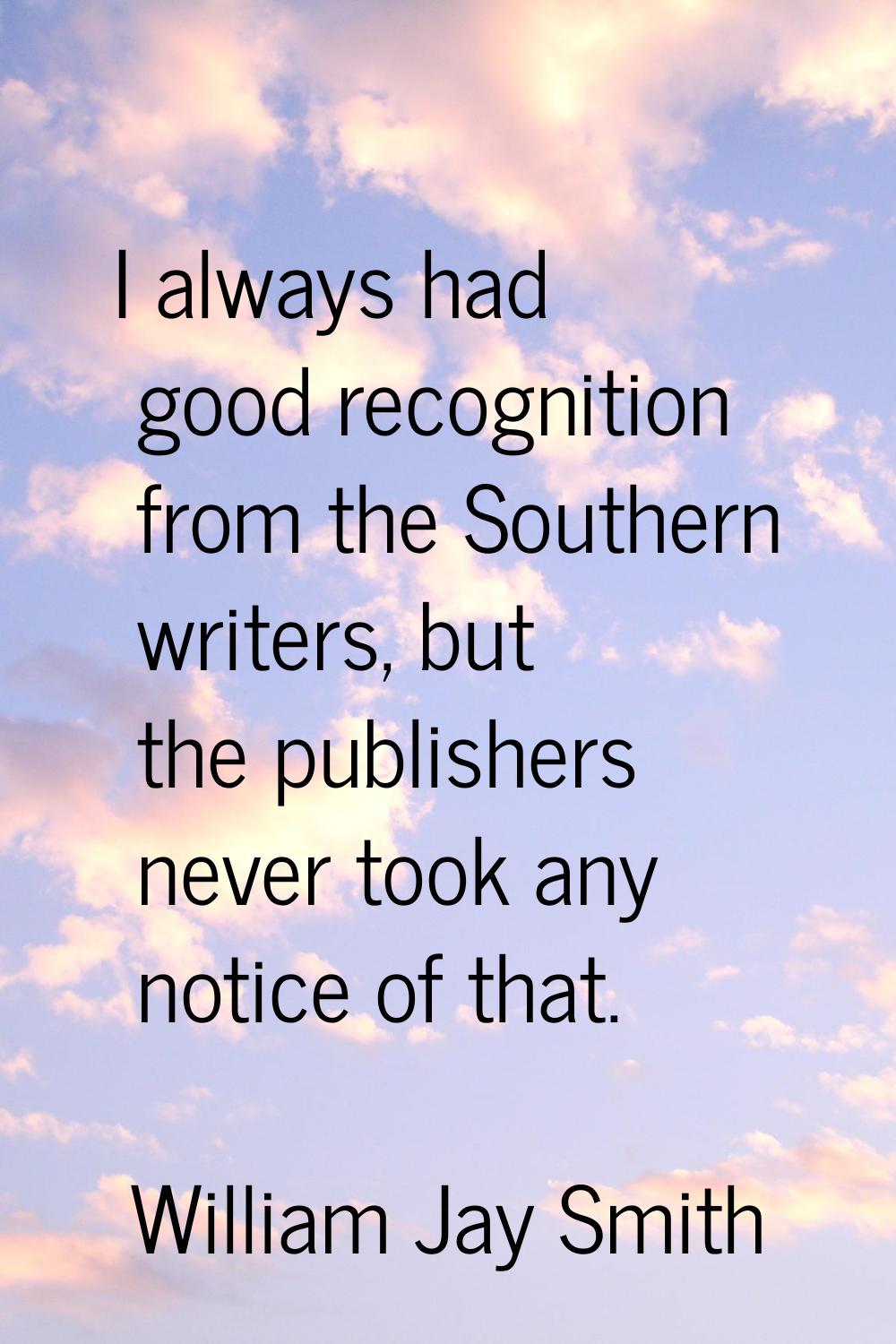 I always had good recognition from the Southern writers, but the publishers never took any notice o